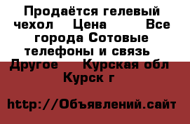 Продаётся гелевый чехол  › Цена ­ 55 - Все города Сотовые телефоны и связь » Другое   . Курская обл.,Курск г.